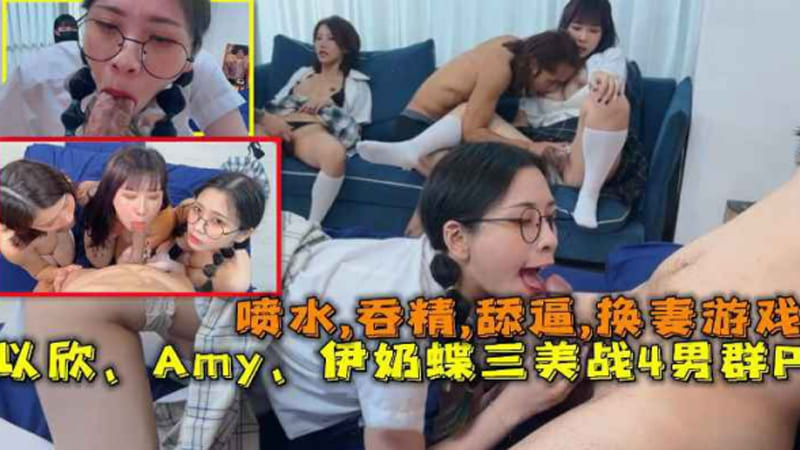 换妻游戏：以欣、Amy、伊奶蝶三美大战4男的淫乱大聚会，喷水,吞精,舔逼。