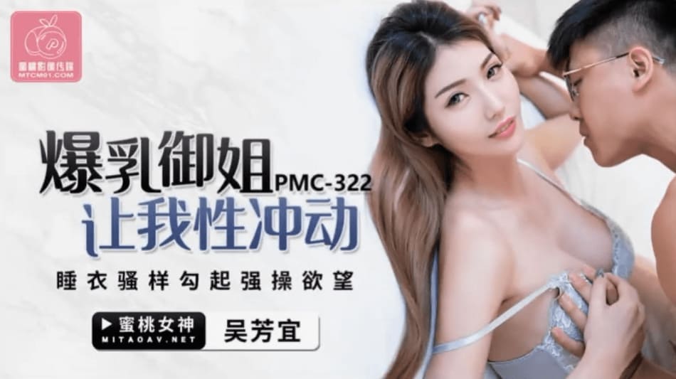 蜜桃传媒PMC322爆乳御姐让我性冲动-吴芳宜