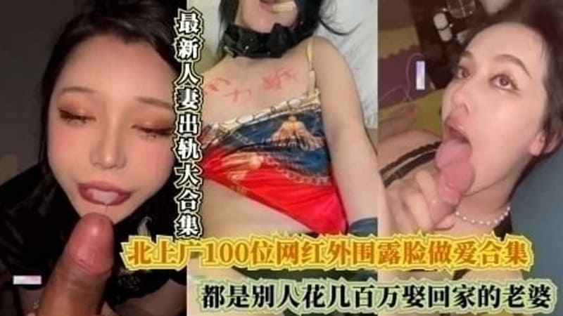 北上广100位网红外围露脸做爱合集，都是别人花几百万娶回家的老婆