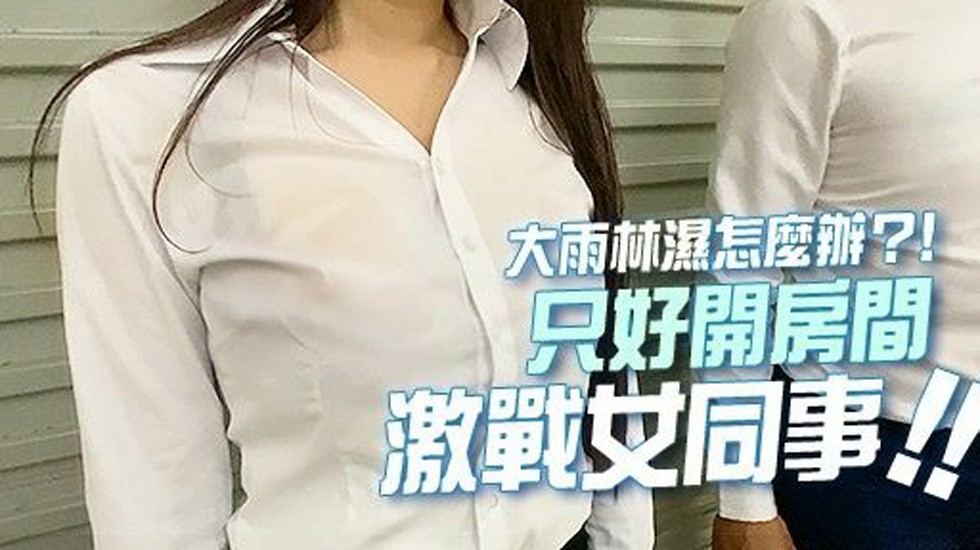 18分鐘????暴雨濕透的火辣身材????忍不住推倒女同事激戰????