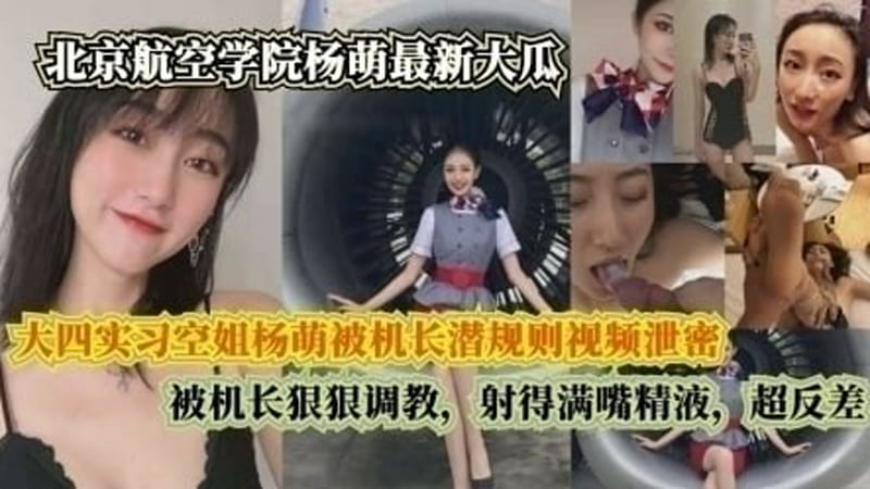 北京航空学院 大四实习空姐杨萌被机长潜规则视频泄密，被机长射得满嘴精液，超反差